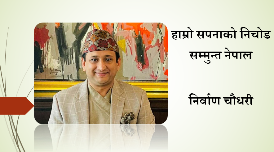 हाम्रो सपनाको निचोड सम्मुन्त नेपाल, निर्वाण चौधरीको विचार